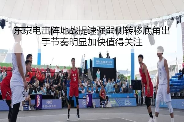 东京电击阵地战提速强弱侧转移底角出手节奏明显加快值得关注